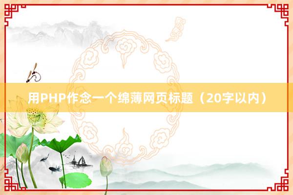 用PHP作念一个绵薄网页标题（20字以内）