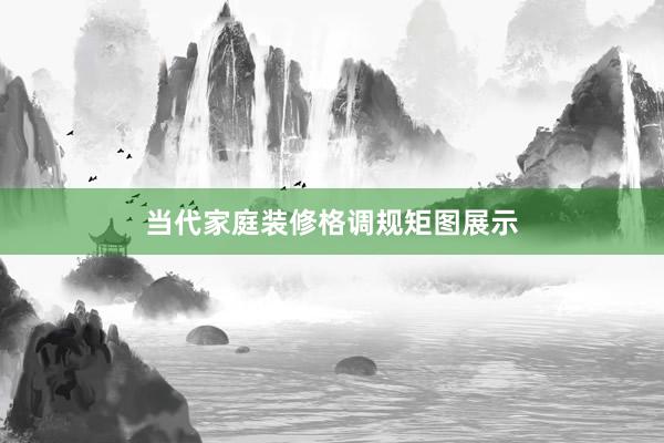 当代家庭装修格调规矩图展示
