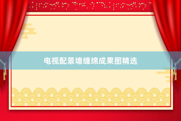 电视配景墙缠绵成果图精选